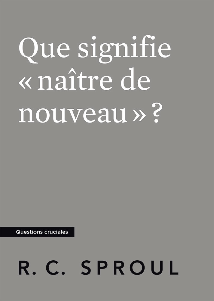 Que signifie «naître de nouveau» ? - Sproul